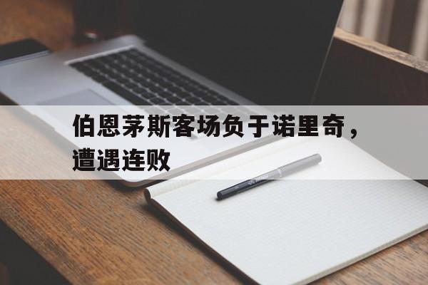 伯恩茅斯客场负于诺里奇,遭遇连败的简单介绍