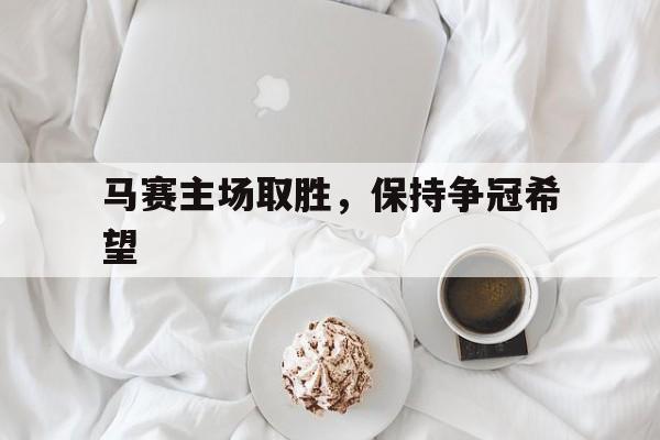 马赛主场取胜,保持争冠希望