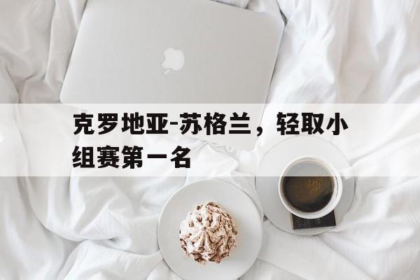 克罗地亚-苏格兰，轻取小组赛第一名的简单介绍