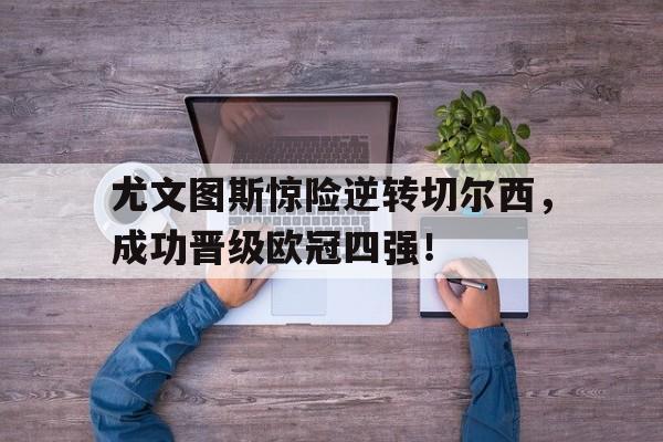 尤文图斯惊险逆转切尔西，成功晋级欧冠四强！