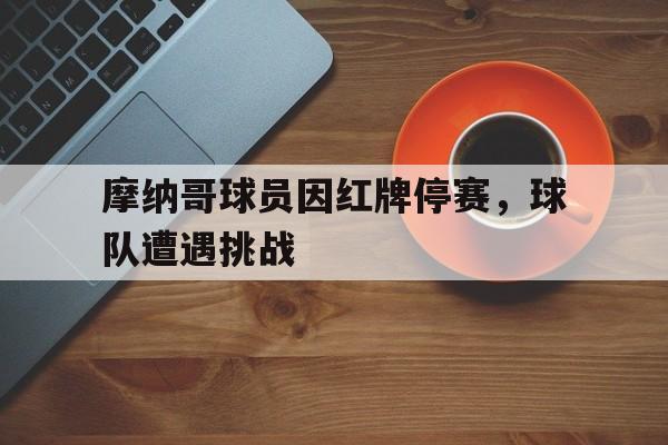 摩纳哥球员因红牌停赛，球队遭遇挑战的简单介绍