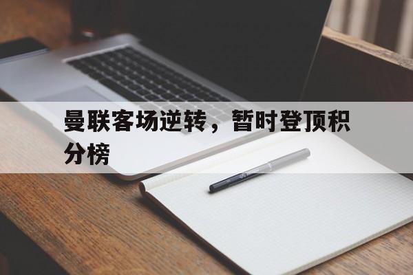 曼联客场逆转，暂时登顶积分榜的简单介绍