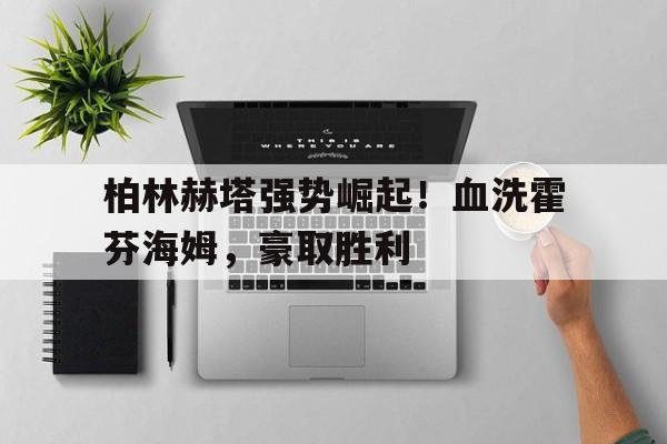 关于柏林赫塔强势崛起！血洗霍芬海姆，豪取胜利的信息