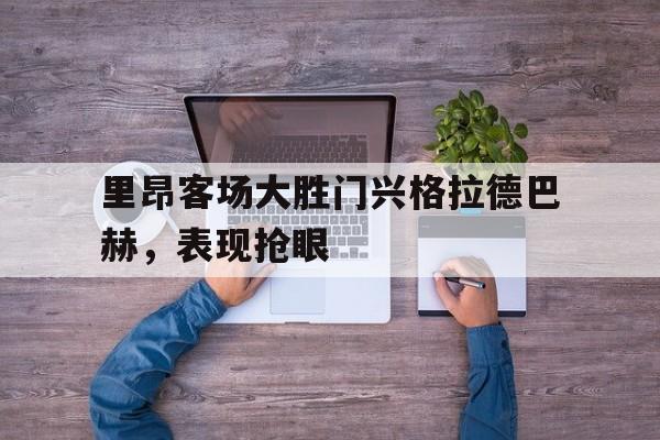 包含里昂客场大胜门兴格拉德巴赫，表现抢眼的词条