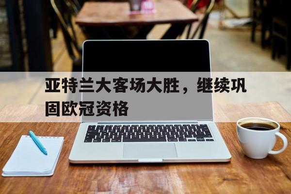 亚特兰大客场大胜，继续巩固欧冠资格