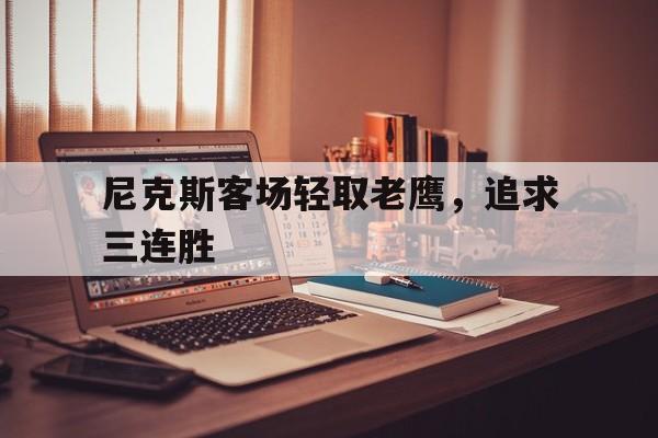 包含尼克斯客场轻取老鹰，追求三连胜的词条
