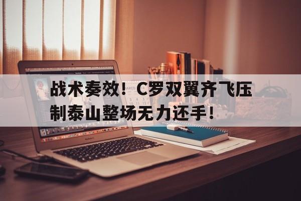 战术奏效！C罗双翼齐飞压制泰山整场无力还手！女奥奥特曼被怪兽打得毫无还手之力